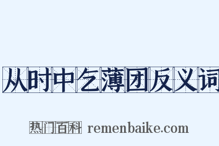 从时中乞薄团反义词是什么意思的图片
